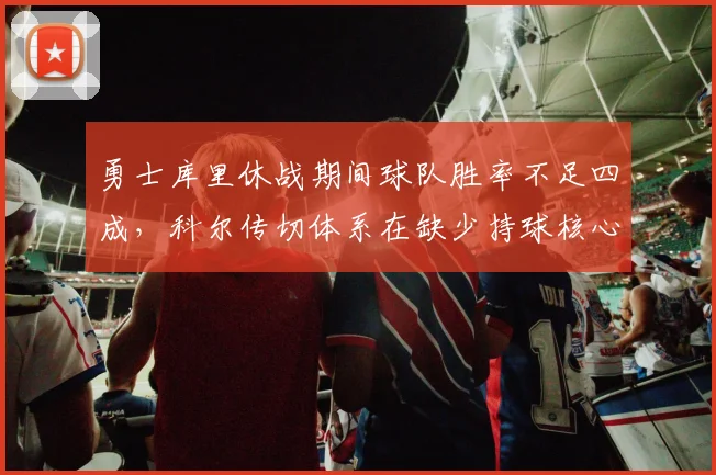 勇士库里休战期间球队胜率不足四成，科尔传切体系在缺少持球核心时如何应变？