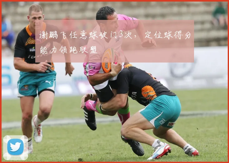 谢鹏飞任意球破门3次，定位球得分能力领跑联盟