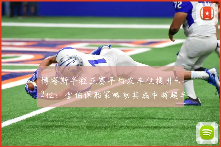 博塔斯半程正赛平均发车位提升4.2位，索伯保胎策略助其成中游超车王