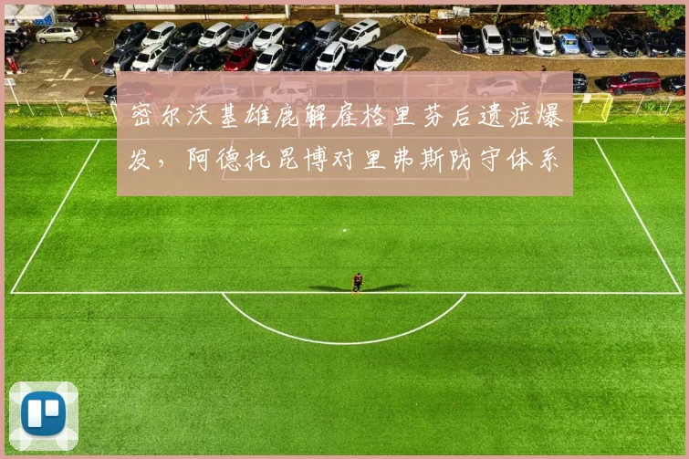 密尔沃基雄鹿解雇格里芬后遗症爆发，阿德托昆博对里弗斯防守体系公开表达不满
